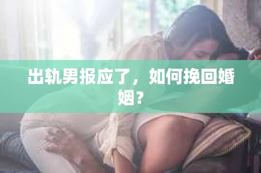 出轨男报应了，如何挽回婚姻？