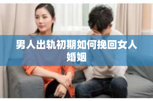 男人出轨初期如何挽回女人婚姻