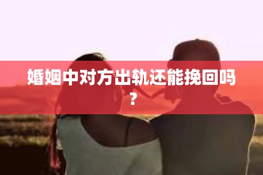 婚姻中对方出轨还能挽回吗？