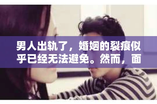 男人出轨了，婚姻的裂痕似乎已经无法避免。然而，面对这样的困境，我们是否真的无路可走？今天，就让我们一起来探讨一下，男人出轨了，我们该如何挽回他。