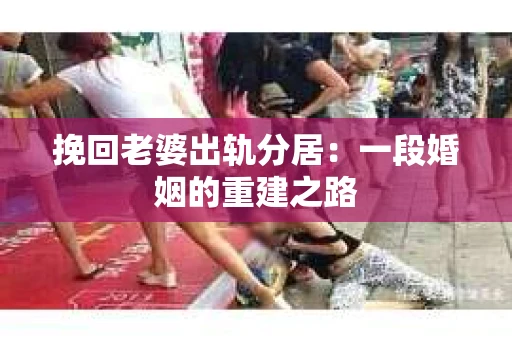 挽回老婆出轨分居：一段婚姻的重建之路
