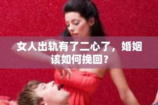 女人出轨有了二心了，婚姻该如何挽回？