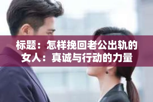 标题：怎样挽回老公出轨的女人：真诚与行动的力量