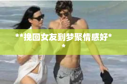 **挽回女友到梦聚情感好**