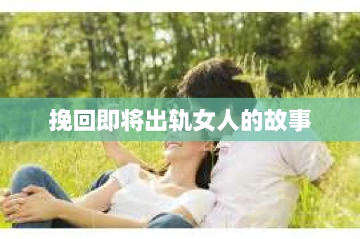 挽回即将出轨女人的故事