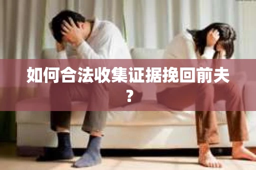 如何合法收集证据挽回前夫？