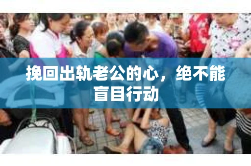 挽回出轨老公的心，绝不能盲目行动