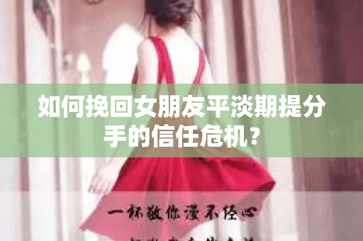 如何挽回女朋友平淡期提分手的信任危机？