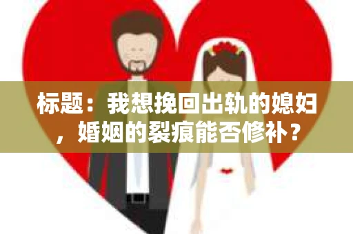 标题：我想挽回出轨的媳妇，婚姻的裂痕能否修补？
