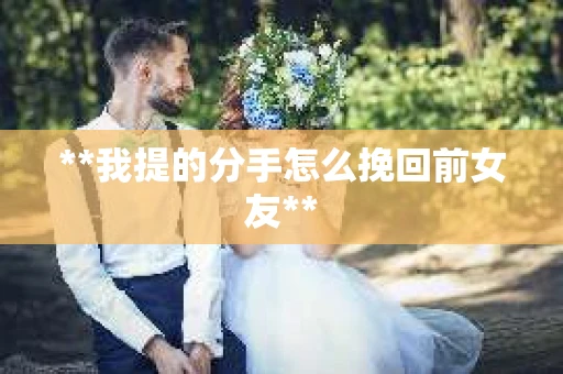 **我提的分手怎么挽回前女友**