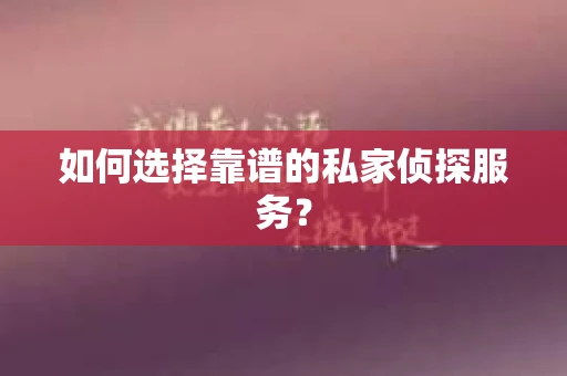 如何选择靠谱的私家侦探服务？