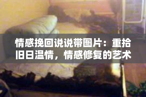 情感挽回说说带图片：重拾旧日温情，情感修复的艺术