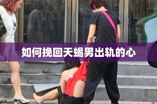 如何挽回天蝎男出轨的心