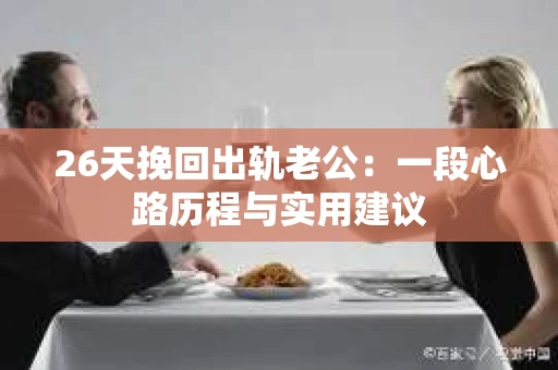 26天挽回出轨老公：一段心路历程与实用建议