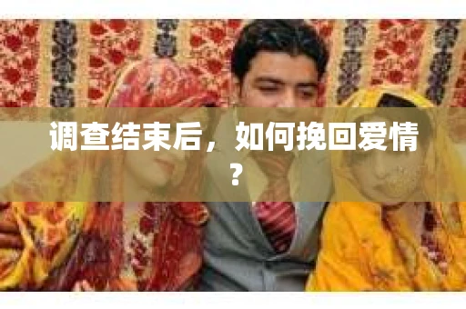 调查结束后，如何挽回爱情？