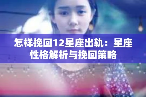 怎样挽回12星座出轨：星座性格解析与挽回策略