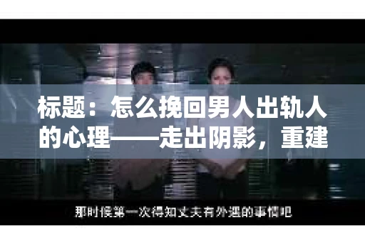 标题：怎么挽回男人出轨人的心理——走出阴影，重建信任