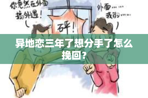 异地恋三年了想分手了怎么挽回？