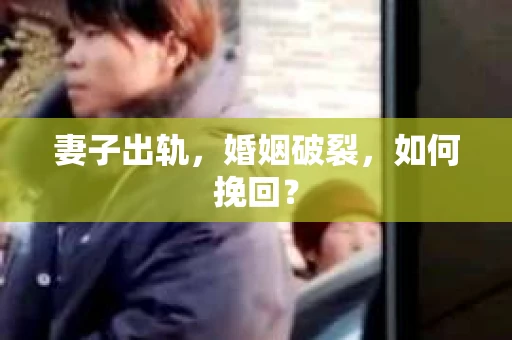 妻子出轨，婚姻破裂，如何挽回？