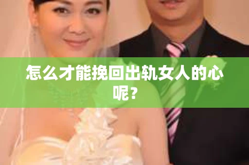 怎么才能挽回出轨女人的心呢？