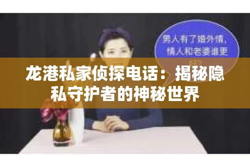 龙港私家侦探电话：揭秘隐私守护者的神秘世界