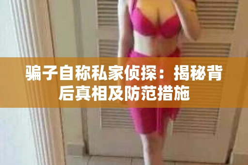 骗子自称私家侦探：揭秘背后真相及防范措施