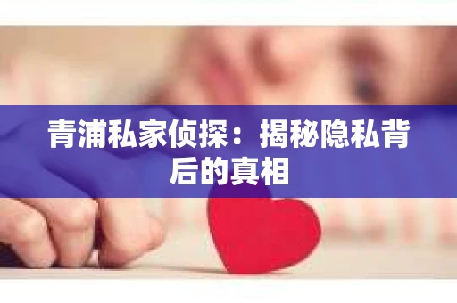 青浦私家侦探：揭秘隐私背后的真相