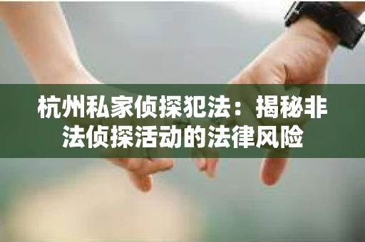 杭州私家侦探犯法：揭秘非法侦探活动的法律风险