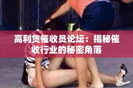 高利贷催收员论坛：揭秘催收行业的秘密角落