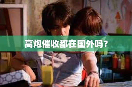 高炮催收都在国外吗？