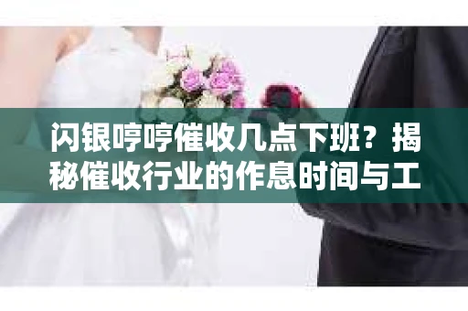 闪银哼哼催收几点下班？揭秘催收行业的作息时间与工作状态