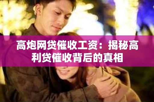高炮网贷催收工资：揭秘高利贷催收背后的真相