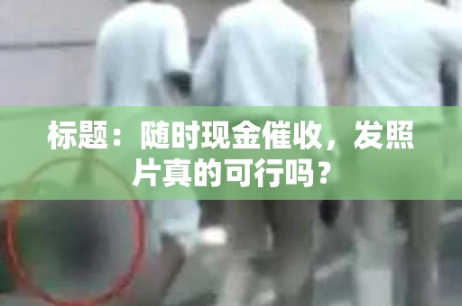标题：随时现金催收，发照片真的可行吗？