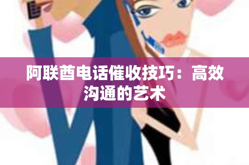 阿联酋电话催收技巧：高效沟通的艺术