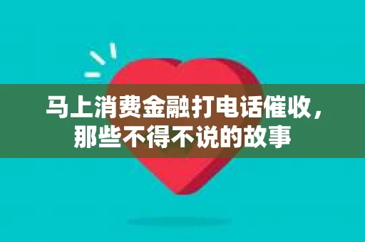 马上消费金融打电话催收，那些不得不说的故事