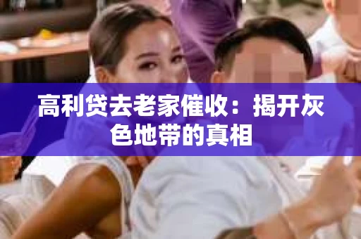 高利贷去老家催收：揭开灰色地带的真相