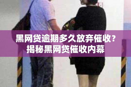 黑网贷逾期多久放弃催收？揭秘黑网贷催收内幕