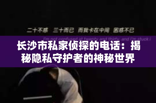 长沙市私家侦探的电话：揭秘隐私守护者的神秘世界