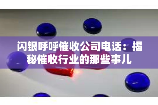 闪银呼呼催收公司电话：揭秘催收行业的那些事儿