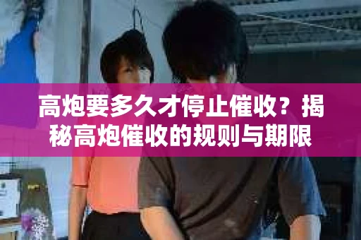 高炮要多久才停止催收？揭秘高炮催收的规则与期限