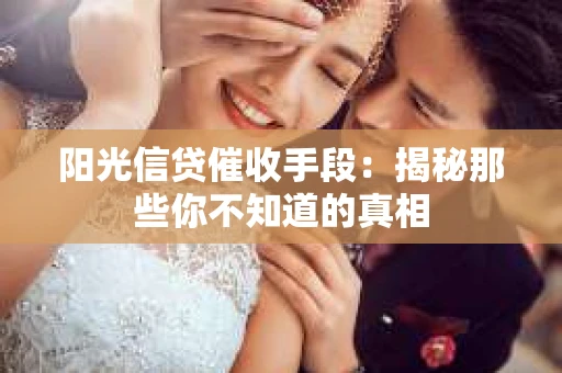 阳光信贷催收手段：揭秘那些你不知道的真相