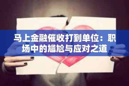 马上金融催收打到单位：职场中的尴尬与应对之道