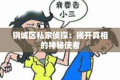 钢城区私家侦探：揭开真相的神秘使者