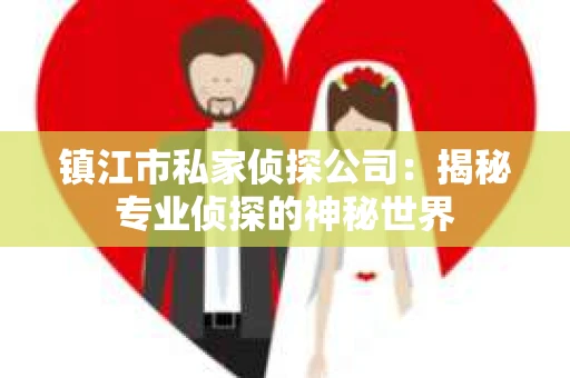 镇江市私家侦探公司：揭秘专业侦探的神秘世界