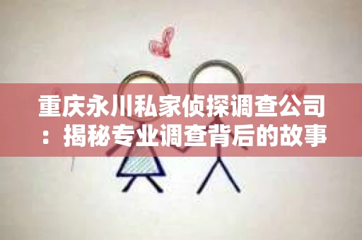 重庆永川私家侦探调查公司：揭秘专业调查背后的故事