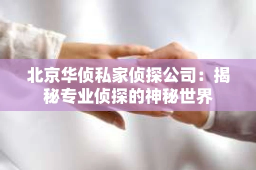 北京华侦私家侦探公司：揭秘专业侦探的神秘世界