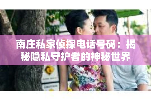 南庄私家侦探电话号码：揭秘隐私守护者的神秘世界