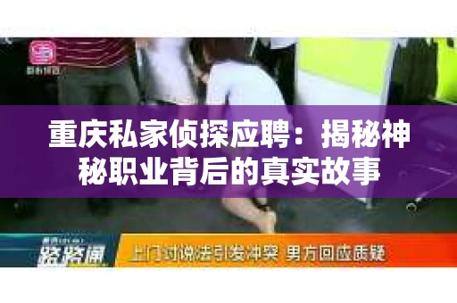 重庆私家侦探应聘：揭秘神秘职业背后的真实故事