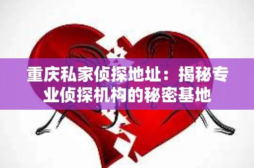 重庆私家侦探地址：揭秘专业侦探机构的秘密基地