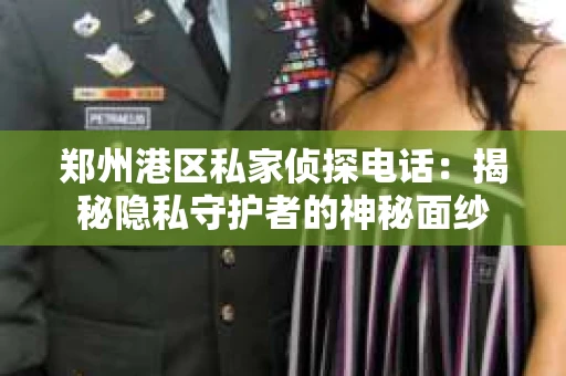 郑州港区私家侦探电话：揭秘隐私守护者的神秘面纱
